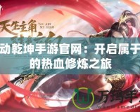 武動乾坤手游官網：開啟屬于你的熱血修煉之旅