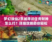 夢幻誅仙2京城尋訪任務(wù)財神怎么打？詳細(xì)攻略助你輕松挑戰(zhàn)！