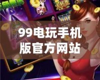 99電玩手機版官方網站——暢享精彩電玩世界