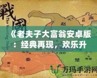 《老夫子大富翁安卓版：經典再現，歡樂升級，體驗屬于你的財富傳奇》