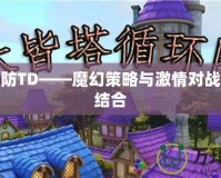 魔獸塔防TD——魔幻策略與激情對戰(zhàn)的完美結合