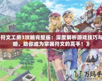 《符文工房3攻略完整版：深度解析游戲技巧與攻略，助你成為掌握符文的高手！》