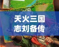 天火三國志劉備傳老版下載—重溫經(jīng)典，體驗劉備的一生傳奇