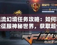 飄流幻境任務攻略：如何輕松征服神秘世界，獲取超值獎勵！