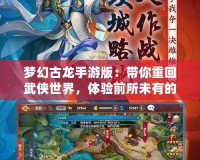 夢幻古龍手游版：帶你重回武俠世界，體驗前所未有的江湖風云！