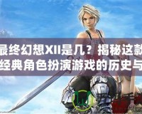 最終幻想XII是幾？揭秘這款經典角色扮演游戲的歷史與魅力