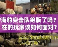 CF海豹突擊隊(duì)絕版了嗎？現(xiàn)在的玩家該如何面對(duì)？