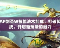 AP劍圣W技能法術加成：打破傳統，開啟新玩法的潛力