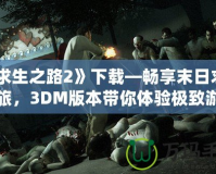 《求生之路2》下載—暢享末日求生之旅，3DM版本帶你體驗極致游戲樂趣！