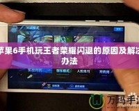 蘋果6手機玩王者榮耀閃退的原因及解決辦法