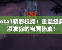 Dota1精彩視頻：重溫經(jīng)典，激發(fā)你的電競熱血！