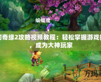 夢幻奇緣2攻略視頻教程：輕松掌握游戲技巧，成為大神玩家