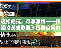 輕松暢玩，盡享激情——探索《英雄聯盟》日服官網的精彩世界