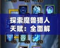 探索魔獸獵人天賦：全面解析如何在戰場上制勝