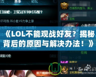《LOL不能觀戰好友？揭秘背后的原因與解決辦法！》