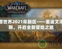 魔獸世界2021年新區(qū)——重返艾澤拉斯，開啟全新冒險之旅