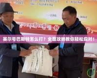 賽爾號巴斯特怎么打？全面攻略教你輕松應對！
