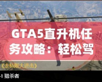 GTA5直升機任務攻略：輕松駕馭，挑戰高空飛行！
