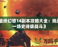 《最終幻想14副本攻略大全：挑戰每一場史詩級戰斗》