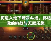 如何進入地下城決斗場，體驗刺激的挑戰(zhàn)與無限樂趣
