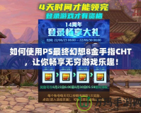 如何使用PS最終幻想8金手指CHT，讓你暢享無窮游戲樂趣！