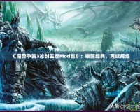 《魔獸爭霸3冰封王座Mod包》：喚醒經典，再續輝煌