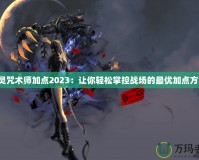 劍靈咒術師加點2023：讓你輕松掌控戰場的最優加點方案！
