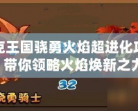洛克王國驍勇火焰超進(jìn)化攻略，帶你領(lǐng)略火焰煥新之力！