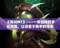《我叫MT》——一款獨特的手機游戲，讓你愛不釋手的傳奇之作