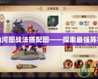 三國殺山河圖戰法搭配圖——探索最強陣容與策略