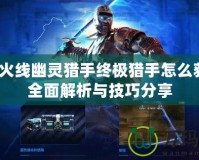 穿越火線幽靈獵手終極獵手怎么獲得？全面解析與技巧分享