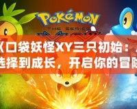 《口袋妖怪XY三只初始：從選擇到成長，開啟你的冒險之旅！》