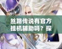 絲路傳說有官方掛機(jī)輔助嗎？探索游戲的便捷新體驗(yàn)