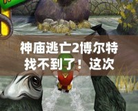 神廟逃亡2博爾特找不到了！這次更新帶你體驗全新冒險！
