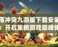 部落沖突九游版下載安裝官網(wǎng)：開啟策略游戲巔峰體驗(yàn)