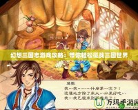 幻想三國志游戲攻略：帶你輕松征戰三國世界