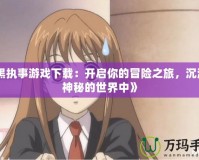 《黑執事游戲下載：開啟你的冒險之旅，沉浸在神秘的世界中》