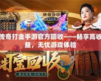 傳奇打金手游官方回收——暢享高收益，無憂游戲體驗