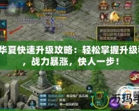 QQ華夏快速升級攻略：輕松掌握升級秘籍，戰(zhàn)力暴漲，快人一步！