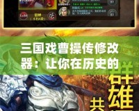 三國戲曹操傳修改器：讓你在歷史的波瀾中自由掌控命運