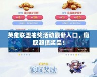 英雄聯盟抽獎活動最新入口，贏取超值獎品！
