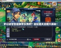 夢幻迷宮答題器怎么用的？輕松通關攻略大揭秘！