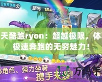 天天酷跑ryon：超越極限，體驗極速奔跑的無窮魅力！