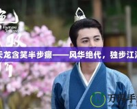 天龍含笑半步癲——風華絕代，獨步江湖