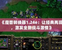 《魔獸轉換器1.24e：讓經典再現，激發全新戰斗激情》