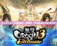《無雙大蛇Z全技能解析：感受每一次華麗爆發的極限對決》