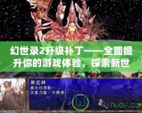 幻世錄2升級補丁——全面提升你的游戲體驗，探索新世界