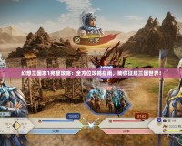 幻想三國志1完整攻略：全方位攻略指南，助你征服三國世界！