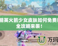 和平精英火箭少女皮膚如何免費獲得？全攻略來襲！