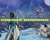 夢幻誅仙提升權限激活碼：解鎖全新冒險體驗的秘密武器！